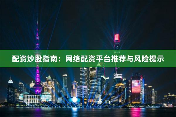 配资炒股指南：网络配资平台推荐与风险提示