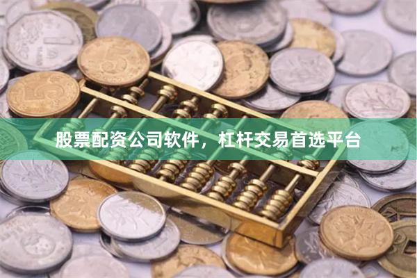 股票配资公司软件，杠杆交易首选平台