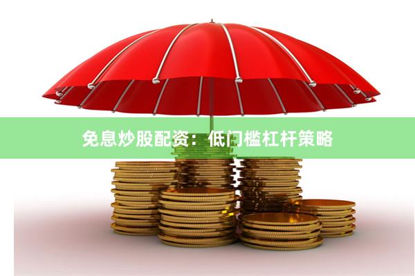 免息炒股配资：低门槛杠杆策略