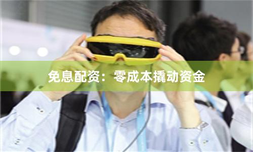 免息配资：零成本撬动资金