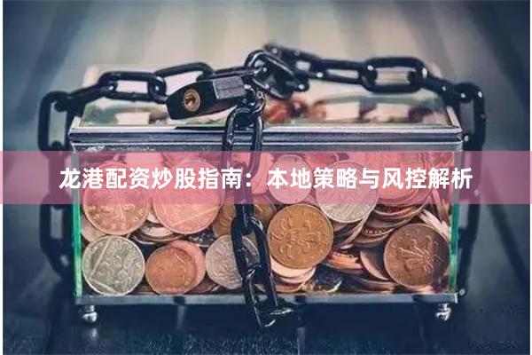 龙港配资炒股指南：本地策略与风控解析