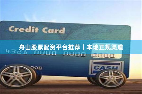 舟山股票配资平台推荐｜本地正规渠道