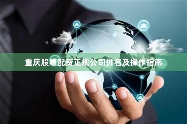 重庆股票配资正规公司排名及操作指南