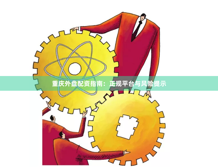 重庆外盘配资指南：正规平台与风险提示