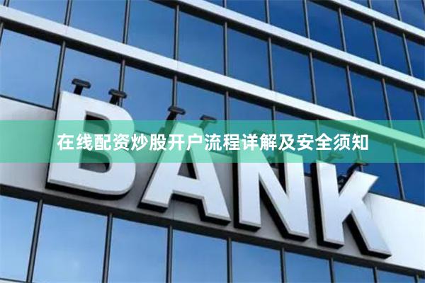在线配资炒股开户流程详解及安全须知