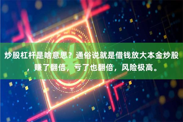 炒股杠杆是啥意思？通俗说就是借钱放大本金炒股，赚了翻倍，亏了也翻倍，风险极高。