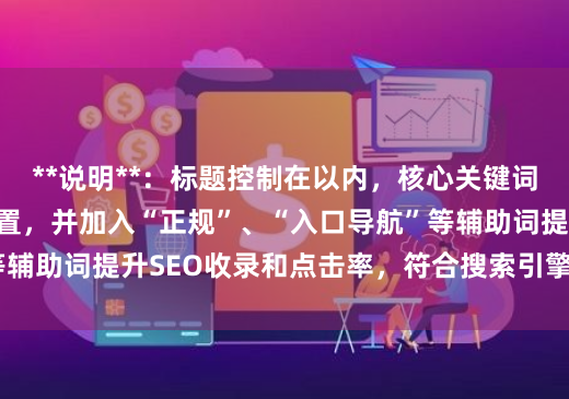 **说明**：标题控制在以内，核心关键词“配资平台网址”前置，并加入“正规”、“入口导航”等辅助词提升SEO收录和点击率，符合搜索引擎和用户需求。