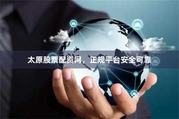 太原股票配资网，正规平台安全可靠