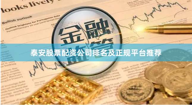 泰安股票配资公司排名及正规平台推荐
