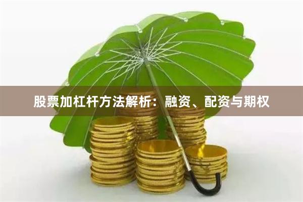 股票加杠杆方法解析：融资、配资与期权