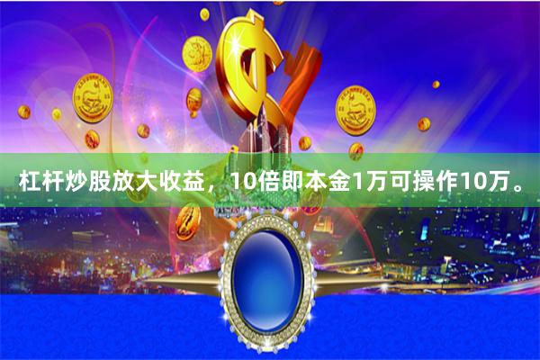 杠杆炒股放大收益，10倍即本金1万可操作10万。